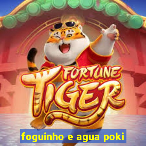 foguinho e agua poki